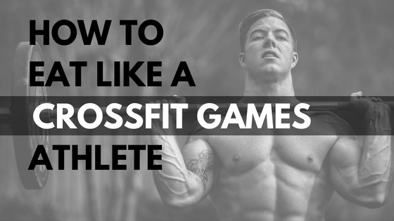 How To Eat Like A Crossfit Games Athlete