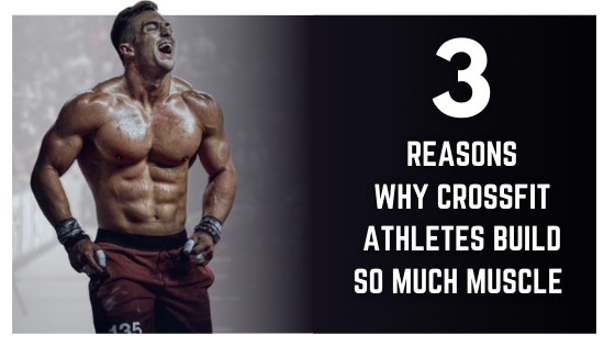 3 Reasons Why Crossfit Athletes Build So Much Muscle